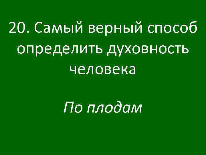 20. Самый верный способ определить духовность человека По плодам 