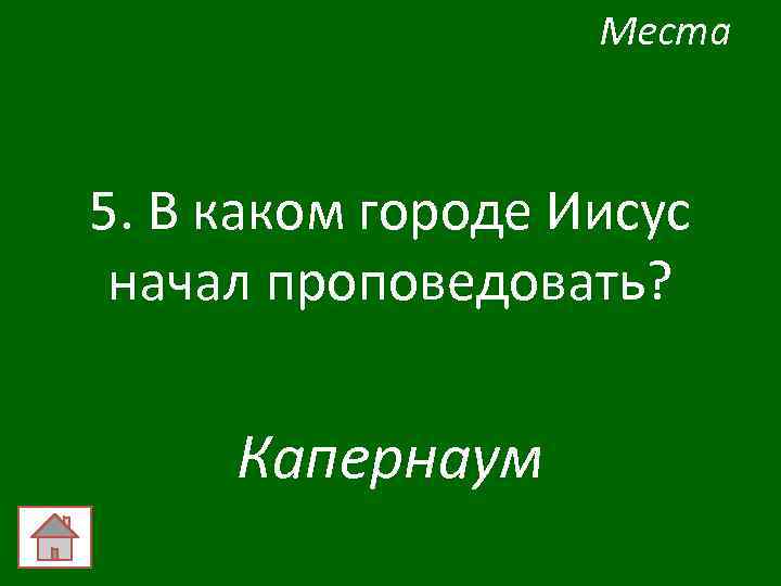 Места 5. В каком городе Иисус начал проповедовать? Капернаум 