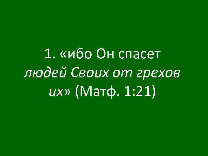 1. «ибо Он спасет людей Своих от грехов их» (Матф. 1: 21) 
