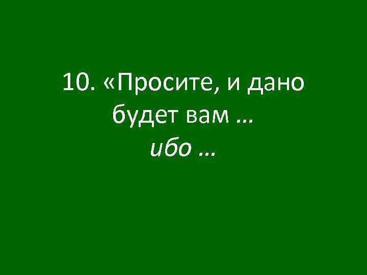10. «Просите, и дано будет вам … ибо … 