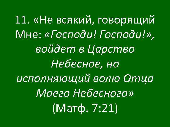 11. «Не всякий, говорящий Мне: «Господи!» , войдет в Царство Небесное, но исполняющий волю