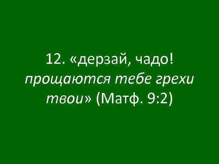 12. «дерзай, чадо! прощаются тебе грехи твои» (Матф. 9: 2) 