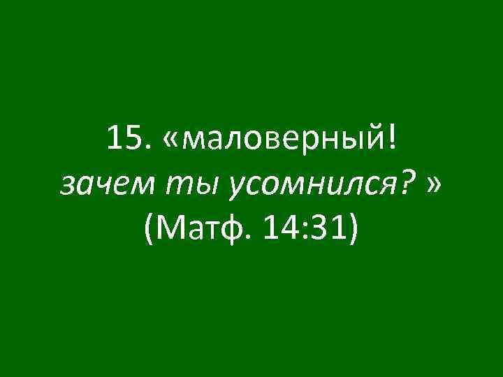 15. «маловерный! зачем ты усомнился? » (Матф. 14: 31) 