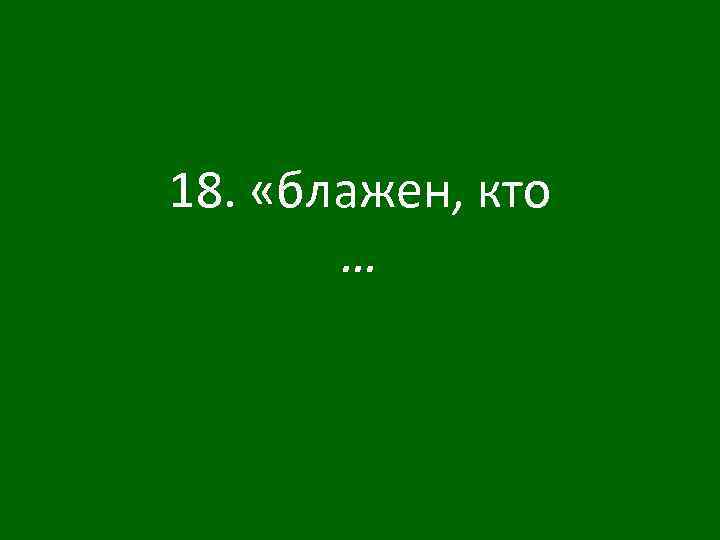 18. «блажен, кто … 