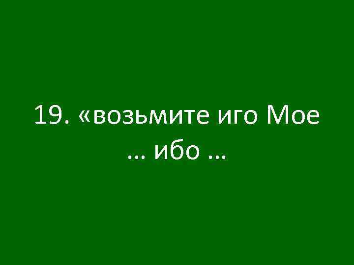 19. «возьмите иго Мое … ибо … 