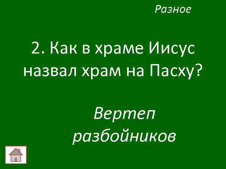 Разное 2. Как в храме Иисус назвал храм на Пасху? Вертеп разбойников 