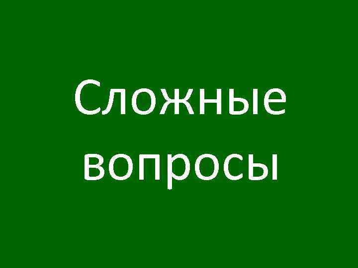 Сложные вопросы 