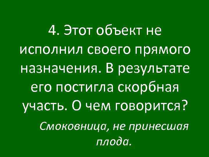 4. Этот объект не исполнил своего прямого назначения. В результате его постигла скорбная участь.