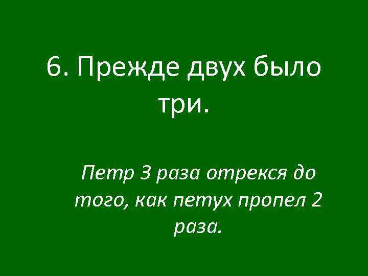 6. Прежде двух было три. Петр 3 раза отрекся до того, как петух пропел