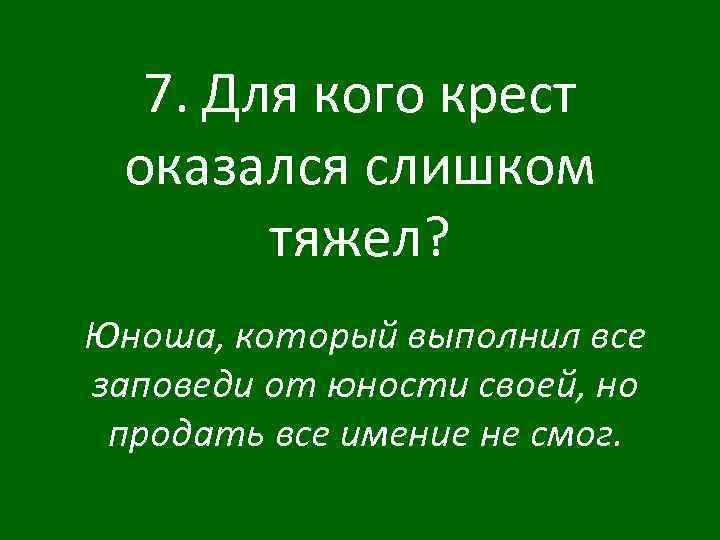 7. Для кого крест оказался слишком тяжел? Юноша, который выполнил все заповеди от юности