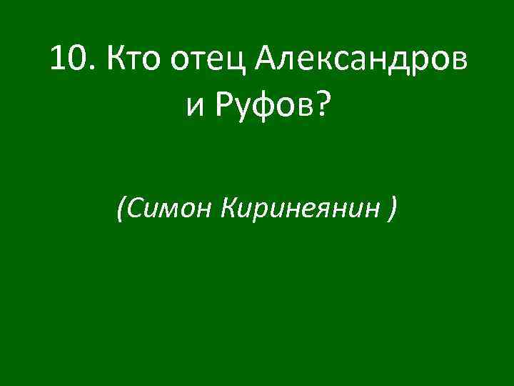 10. Кто отец Александров и Руфов? (Симон Киринеянин ) 