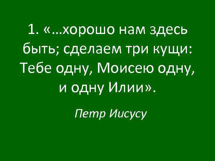 1. «…хорошо нам здесь быть; сделаем три кущи: Тебе одну, Моисею одну, и одну