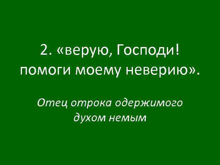 2. «верую, Господи! помоги моему неверию» . Отец отрока одержимого духом немым 