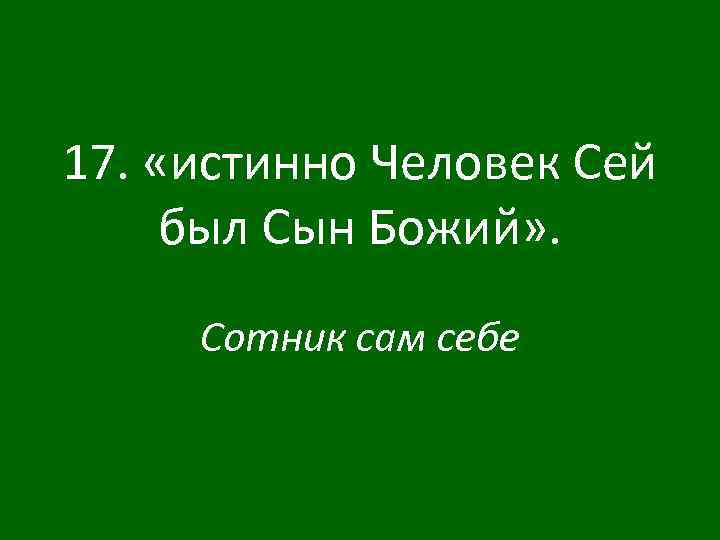 17. «истинно Человек Сей был Сын Божий» . Сотник сам себе 