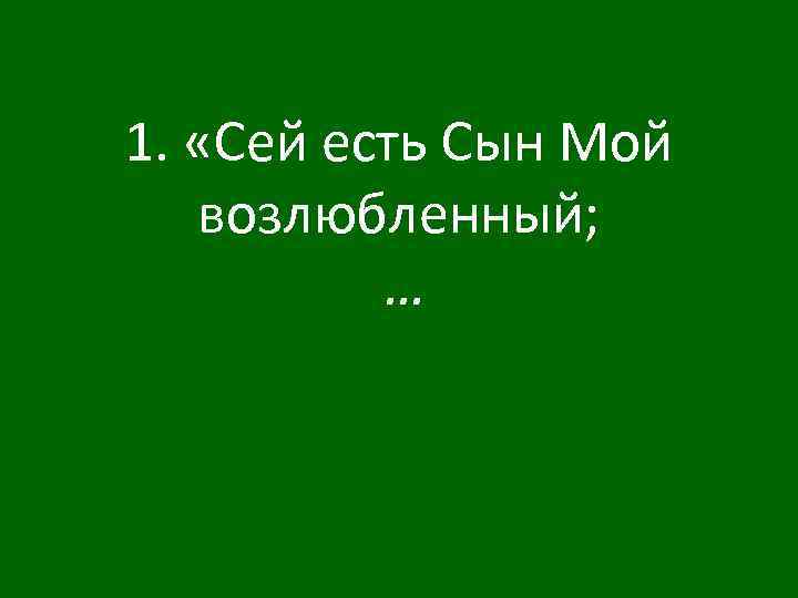 1. «Сей есть Сын Мой возлюбленный; … 