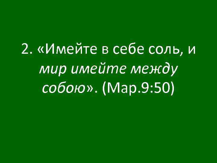 2. «Имейте в себе соль, и мир имейте между собою» . (Мар. 9: 50)