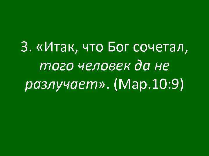 3. «Итак, что Бог сочетал, того человек да не разлучает» . (Мар. 10: 9)