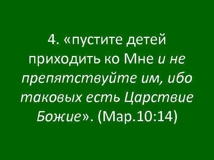 4. «пустите детей приходить ко Мне и не препятствуйте им, ибо таковых есть Царствие