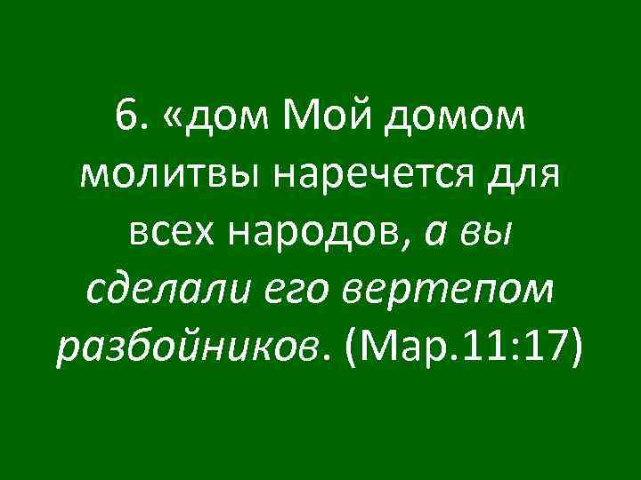 6. «дом Мой домом молитвы наречется для всех народов, а вы сделали его вертепом