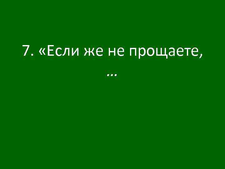 7. «Если же не прощаете, … 