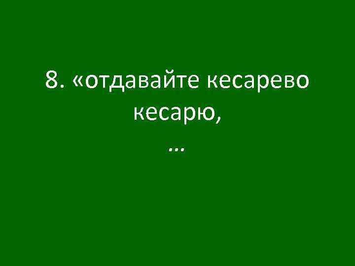 8. «отдавайте кесарево кесарю, … 