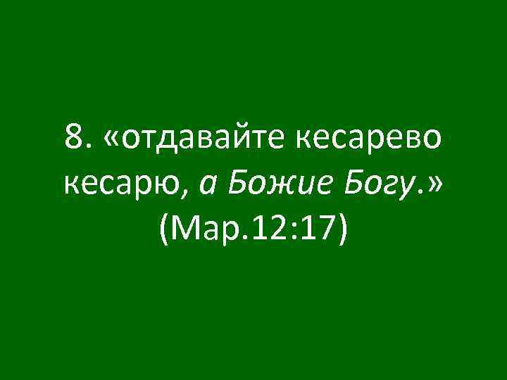 8. «отдавайте кесарево кесарю, а Божие Богу. » (Мар. 12: 17) 