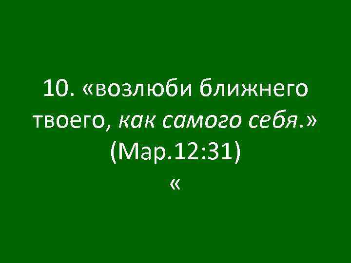 10. «возлюби ближнего твоего, как самого себя. » (Мар. 12: 31) « 