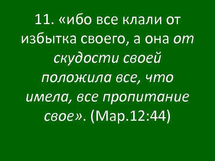 11. «ибо все клали от избытка своего, а она от скудости своей положила все,