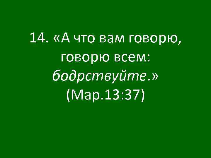 Что скажите или что скажете. А что вам говорю, говорю всем: бодрствуйте.. Бодрствуйте говорю вам бодрствуйте. 