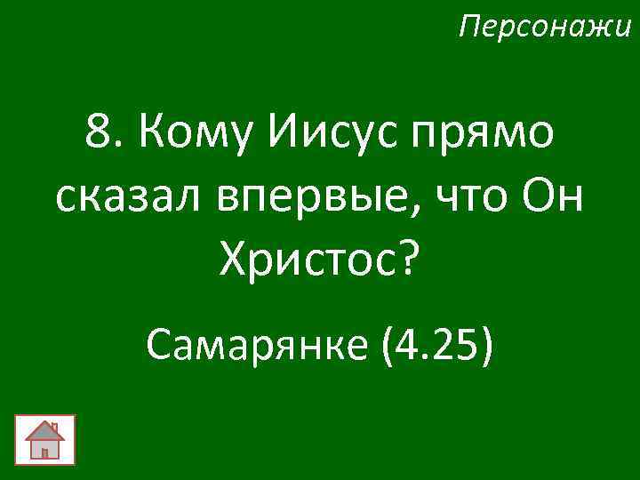 Персонажи 8. Кому Иисус прямо сказал впервые, что Он Христос? Самарянке (4. 25) 