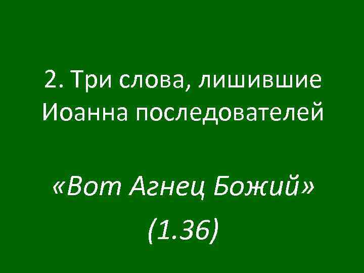 2. Три слова, лишившие Иоанна последователей «Вот Агнец Божий» (1. 36) 