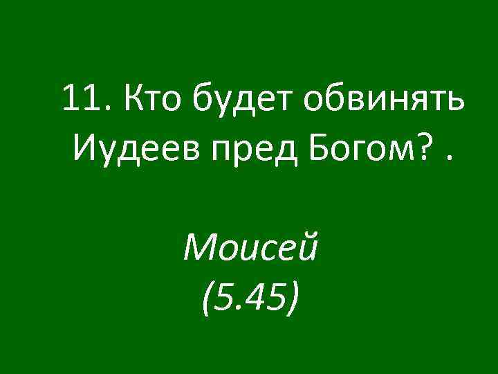 11. Кто будет обвинять Иудеев пред Богом? . Моисей (5. 45) 