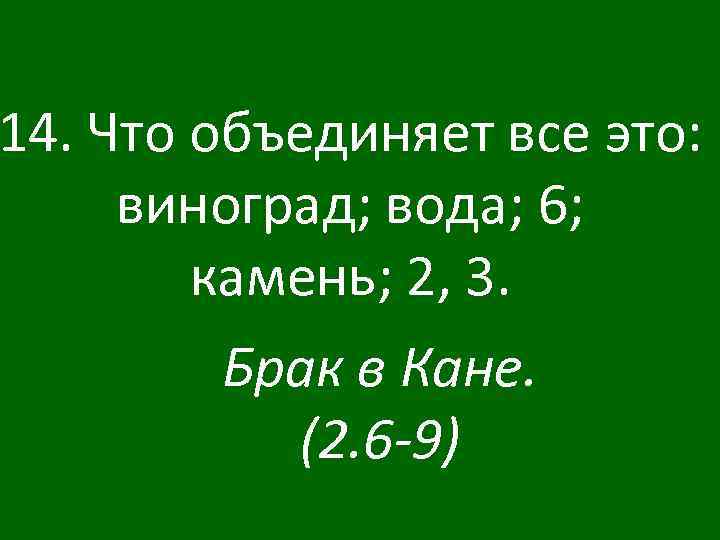 14. Что объединяет все это: виноград; вода; 6; камень; 2, 3. Брак в Кане.