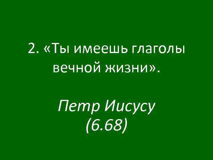 2. «Ты имеешь глаголы вечной жизни» . Петр Иисусу (6. 68) 