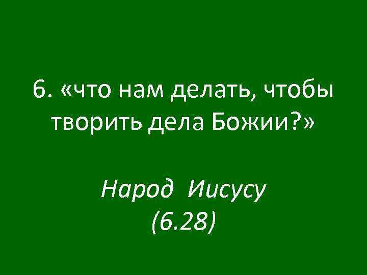 6. «что нам делать, чтобы творить дела Божии? » Народ Иисусу (6. 28) 