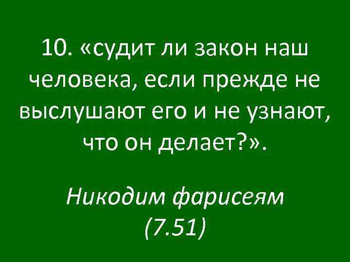 10. «судит ли закон наш человека, если прежде не выслушают его и не узнают,