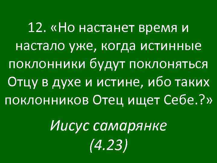 12. «Но настанет время и настало уже, когда истинные поклонники будут поклоняться Отцу в