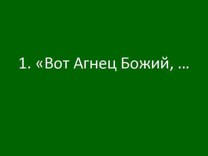 1. «Вот Агнец Божий, … 