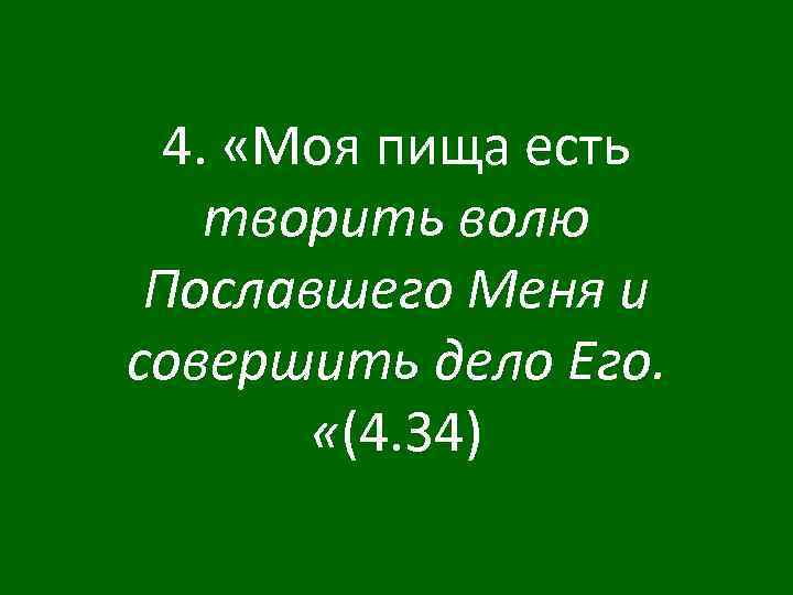 4. «Моя пища есть творить волю Пославшего Меня и совершить дело Его. «(4. 34)