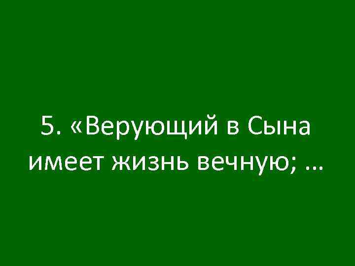 5. «Верующий в Сына имеет жизнь вечную; … 