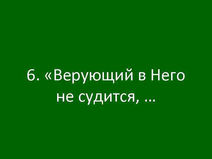 6. «Верующий в Него не судится, … 