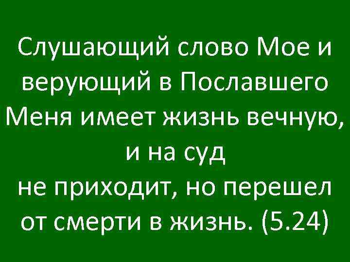 Слушающий слово Мое и верующий в Пославшего Меня имеет жизнь вечную, и на суд