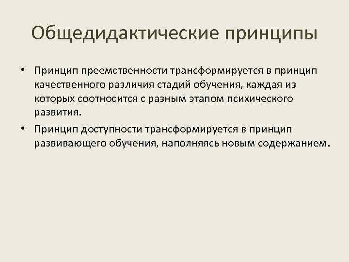 Общедидактические принципы • Принцип преемственности трансформируется в принцип качественного различия стадий обучения, каждая из