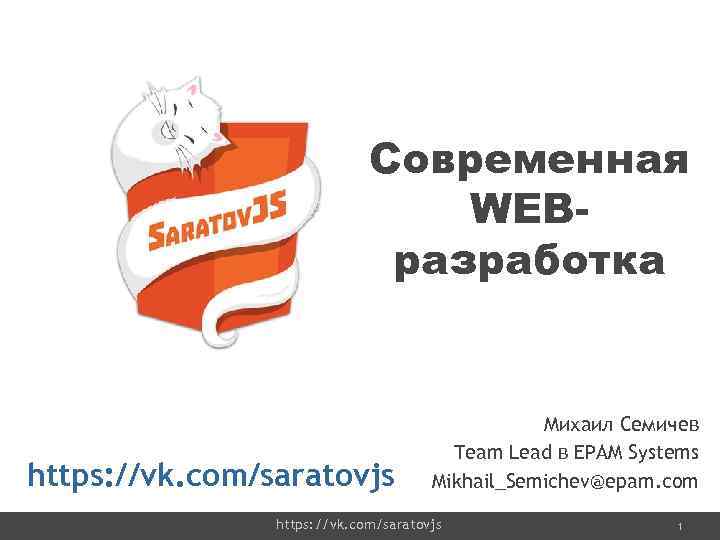 Современная WEBразработка https: //vk. com/saratovjs Михаил Семичев Team Lead в EPAM Systems Mikhail_Semichev@epam. com