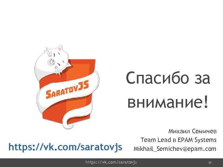 Спасибо за внимание! https: //vk. com/saratovjs Михаил Семичев Team Lead в EPAM Systems Mikhail_Semichev@epam.