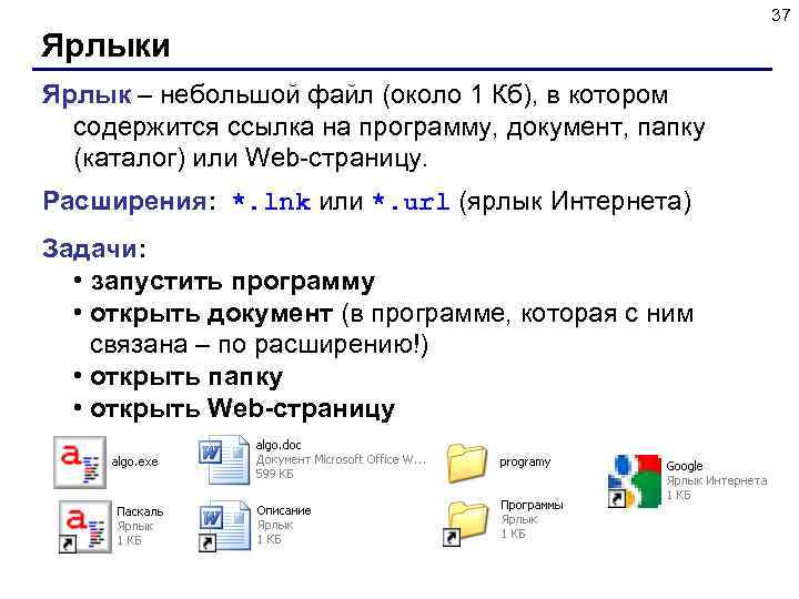 37 Ярлыки Ярлык – небольшой файл (около 1 Кб), в котором содержится ссылка на