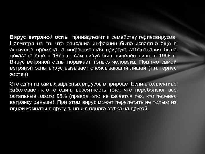 Вирус ветряной оспы принадлежит к семейству герпесвирусов. Несмотря на то, что описание инфекции было