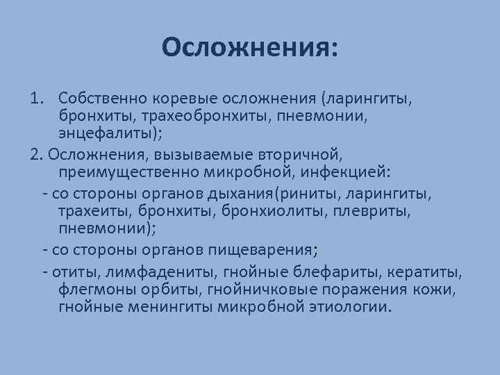 Осложнения: 1. Собственно коревые осложнения (ларингиты, бронхиты, трахеобронхиты, пневмонии, энцефалиты); 2. Осложнения, вызываемые вторичной,