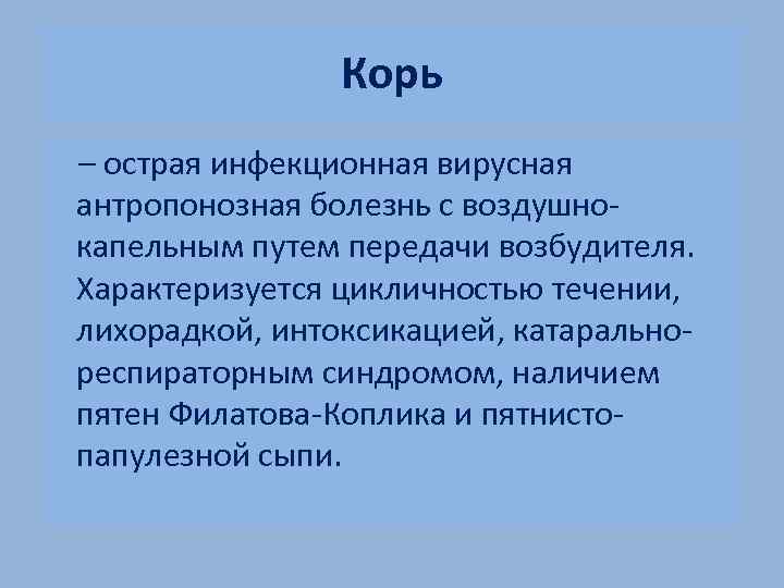 Корь – острая инфекционная вирусная антропонозная болезнь с воздушнокапельным путем передачи возбудителя. Характеризуется цикличностью