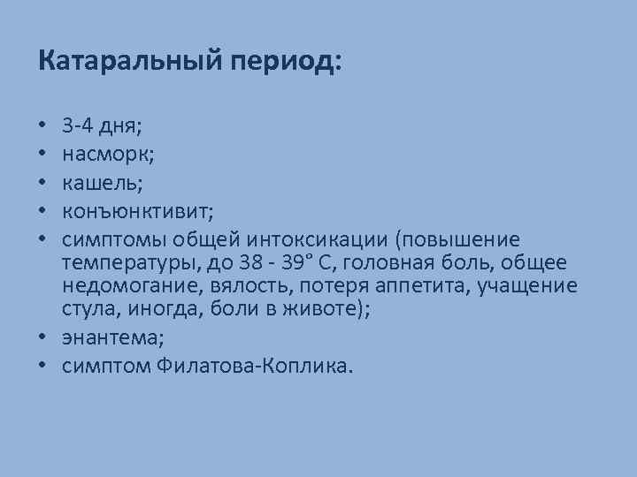 Катаральный период: 3 -4 дня; насморк; кашель; конъюнктивит; симптомы общей интоксикации (повышение температуры, до